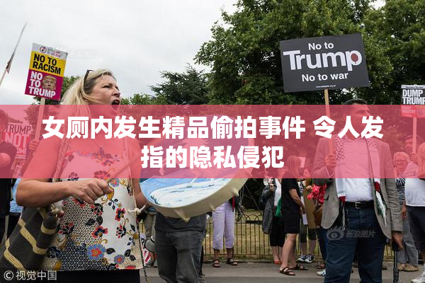 女厕内发生精品偷拍事件 令人发指的隐私侵犯