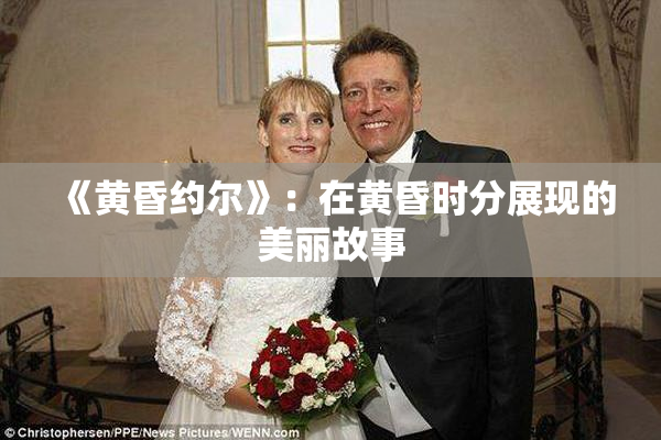 《黄昏约尔》：在黄昏时分展现的美丽故事