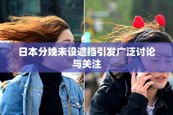 日本分娩未设遮挡引发广泛讨论与关注