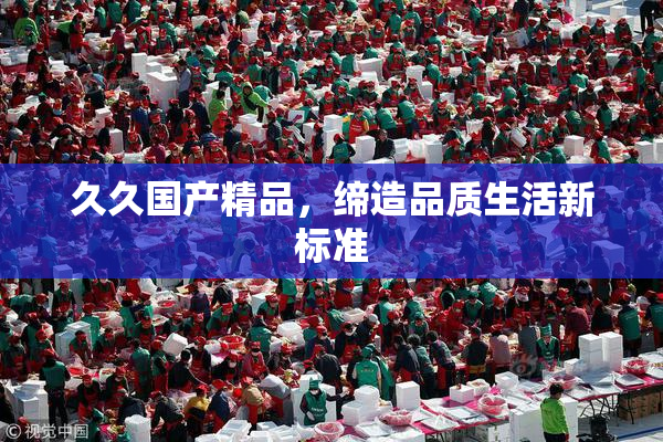 久久国产精品，缔造品质生活新标准