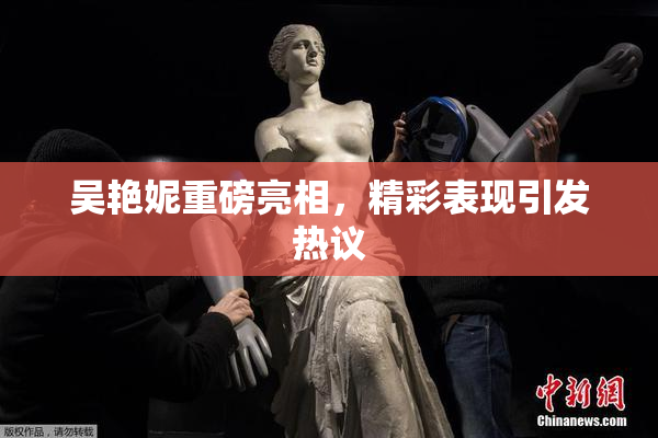 吴艳妮重磅亮相，精彩表现引发热议