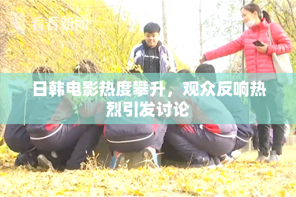 日韩电影热度攀升，观众反响热烈引发讨论