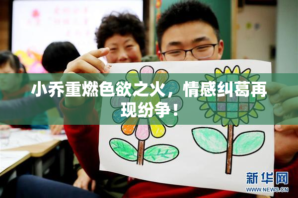 小乔重燃色欲之火，情感纠葛再现纷争！