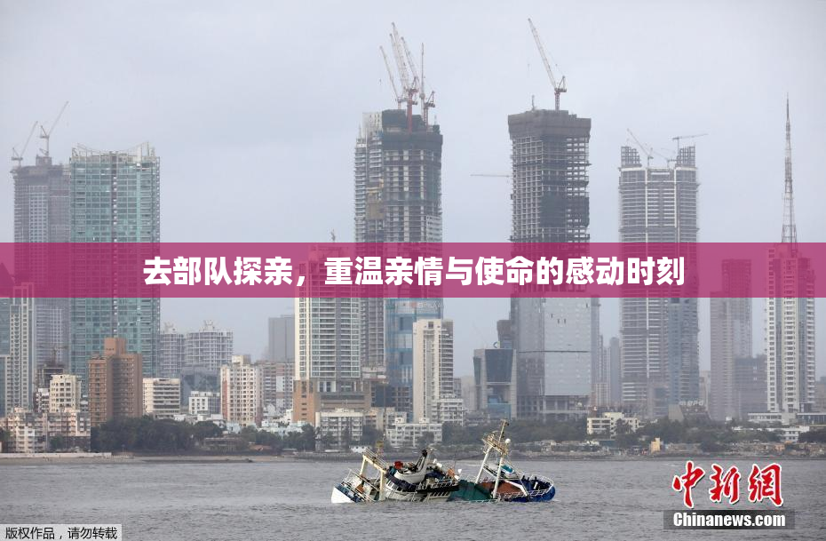 去部队探亲，重温亲情与使命的感动时刻