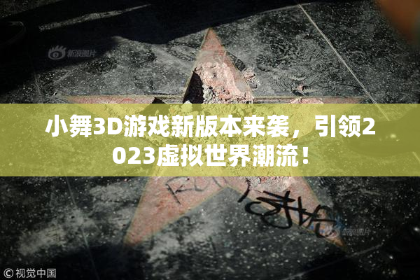 小舞3D游戏新版本来袭，引领2023虚拟世界潮流！