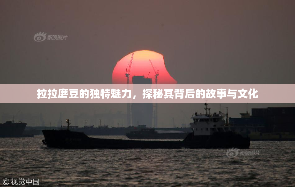 拉拉磨豆的独特魅力，探秘其背后的故事与文化