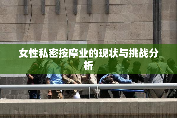 女性私密按摩业的现状与挑战分析