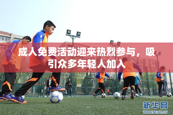 成人免费活动迎来热烈参与，吸引众多年轻人加入