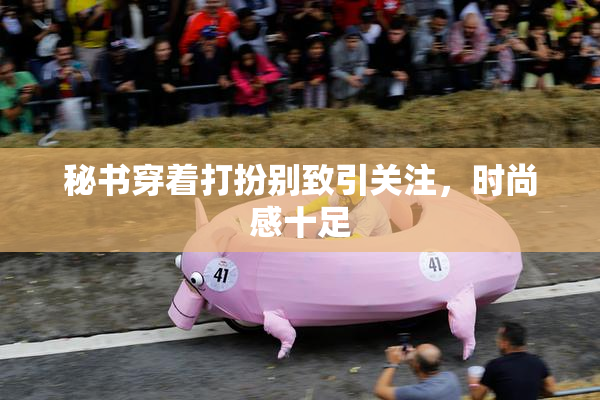 秘书穿着打扮别致引关注，时尚感十足