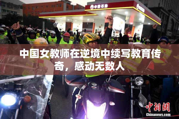 中国女教师在逆境中续写教育传奇，感动无数人