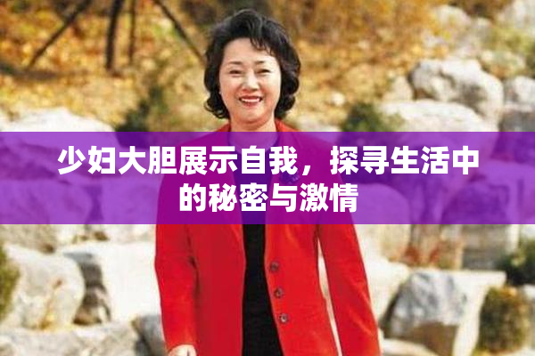 少妇大胆展示自我，探寻生活中的秘密与激情