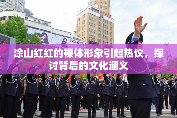 涂山红红的裸体形象引起热议，探讨背后的文化涵义