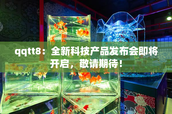 qqtt8：全新科技产品发布会即将开启，敬请期待！