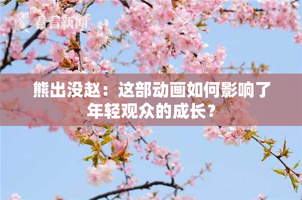 熊出没赵：这部动画如何影响了年轻观众的成长？