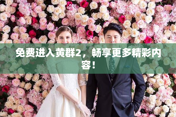 免费进入黄群2，畅享更多精彩内容！