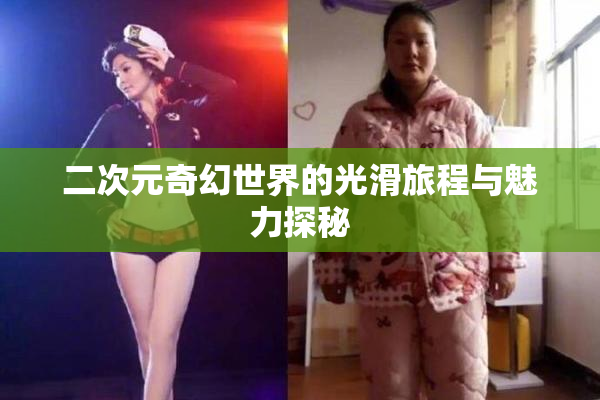 二次元奇幻世界的光滑旅程与魅力探秘