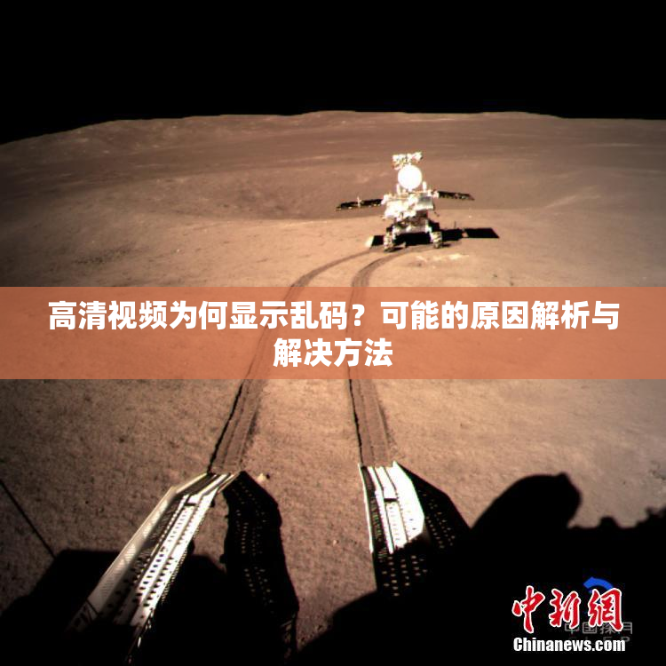 高清视频为何显示乱码？可能的原因解析与解决方法