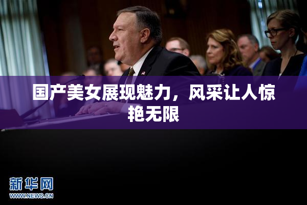 国产美女展现魅力，风采让人惊艳无限