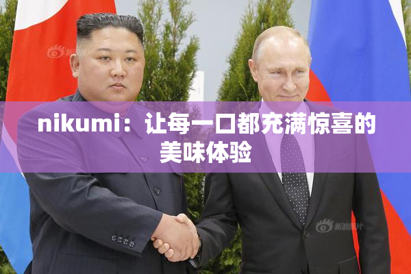 nikumi：让每一口都充满惊喜的美味体验