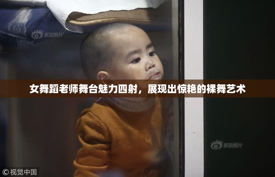 女舞蹈老师舞台魅力四射，展现出惊艳的裸舞艺术