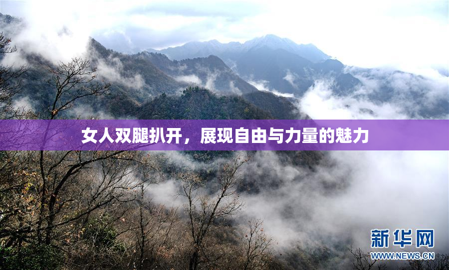 女人双腿扒开，展现自由与力量的魅力