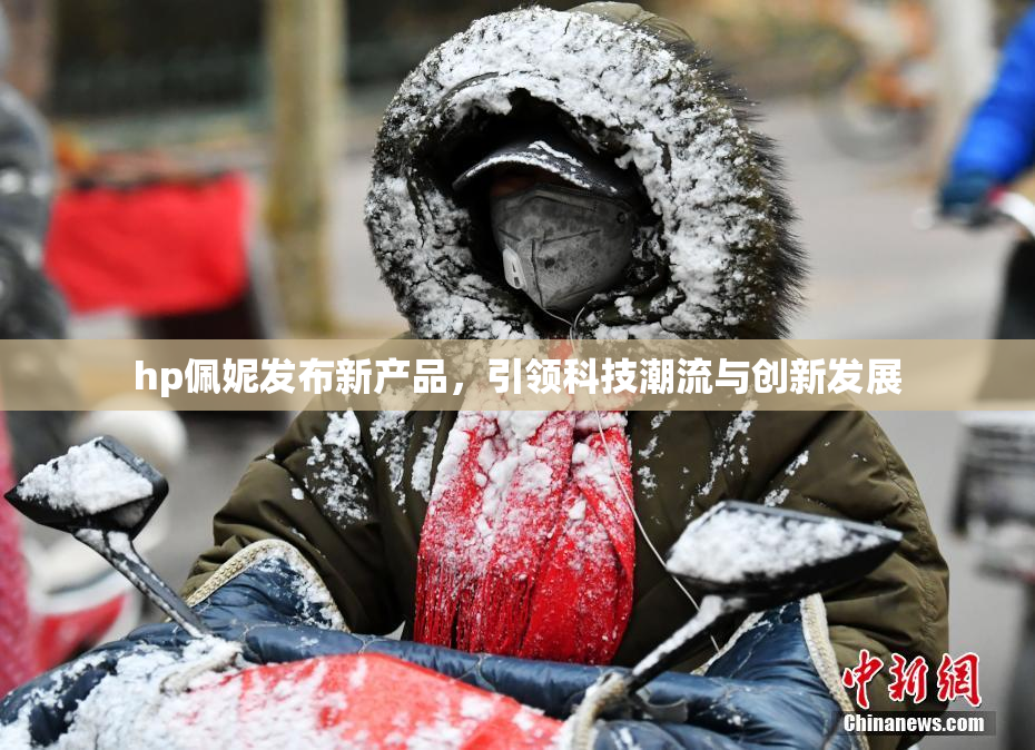 hp佩妮发布新产品，引领科技潮流与创新发展