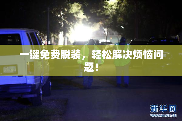 一键免费脱装，轻松解决烦恼问题！