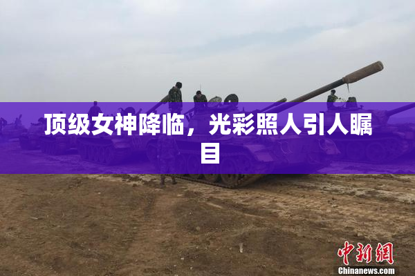 顶级女神降临，光彩照人引人瞩目