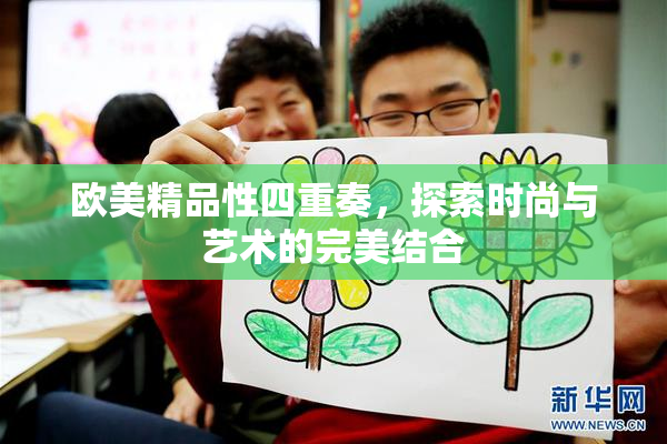欧美精品性四重奏，探索时尚与艺术的完美结合