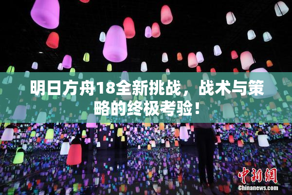 明日方舟18全新挑战，战术与策略的终极考验！