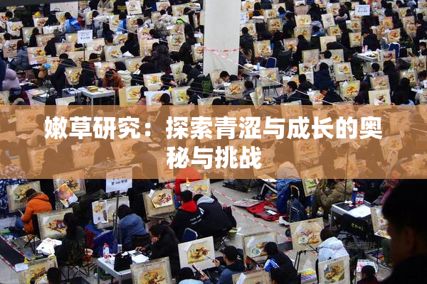 嫩草研究：探索青涩与成长的奥秘与挑战