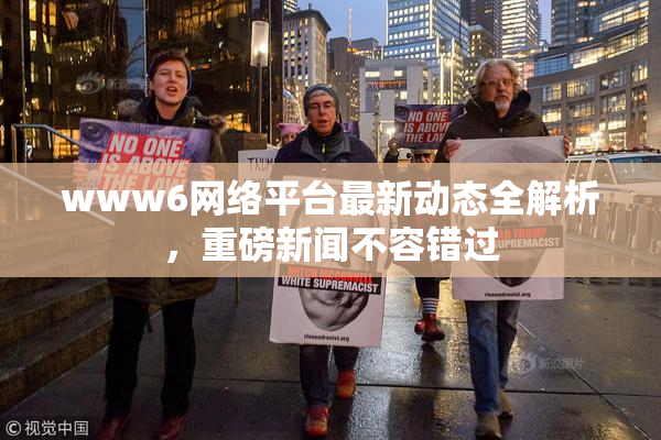 www6网络平台最新动态全解析，重磅新闻不容错过