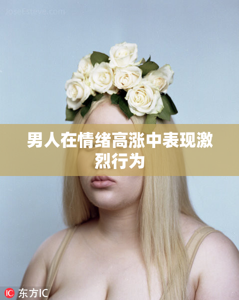 男人在情绪高涨中表现激烈行为