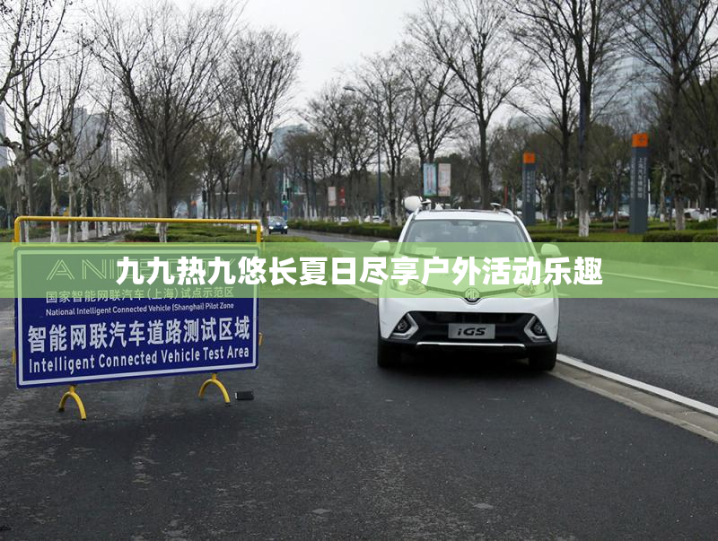 九九热九悠长夏日尽享户外活动乐趣