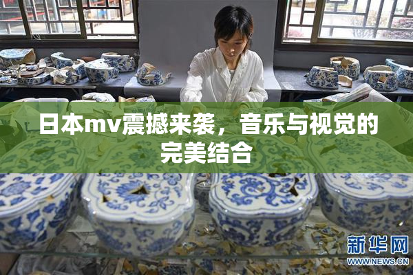 日本mv震撼来袭，音乐与视觉的完美结合