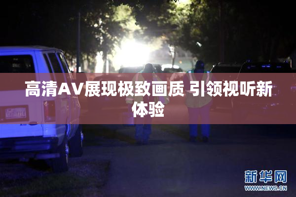高清AV展现极致画质 引领视听新体验