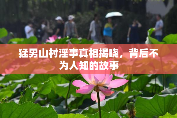 猛男山村淫事真相揭晓，背后不为人知的故事