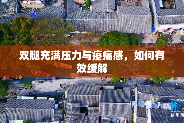 双腿充满压力与疼痛感，如何有效缓解
