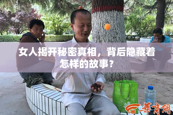 女人揭开秘密真相，背后隐藏着怎样的故事？