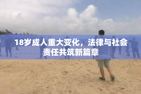 18岁成人重大变化，法律与社会责任共筑新篇章