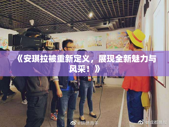 《安琪拉被重新定义，展现全新魅力与风采！》