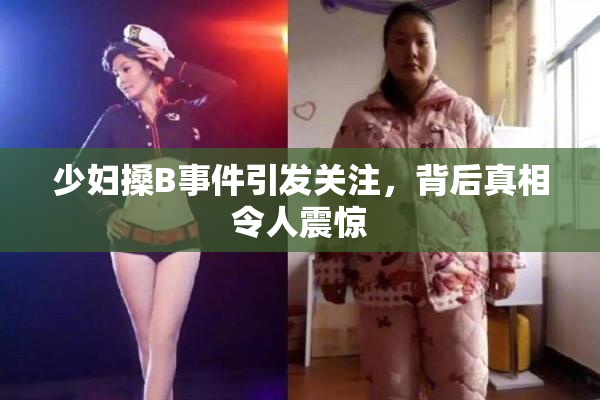 少妇搡B事件引发关注，背后真相令人震惊