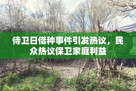 侍卫日借种事件引发热议，民众热议保卫家庭利益