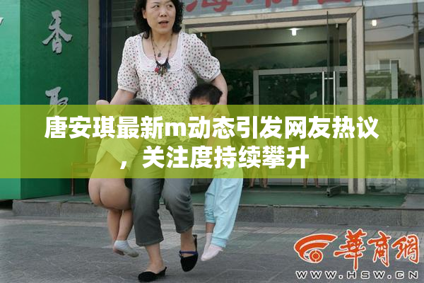 唐安琪最新m动态引发网友热议，关注度持续攀升