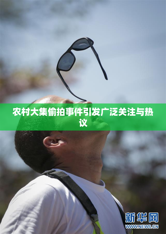农村大集偷拍事件引发广泛关注与热议