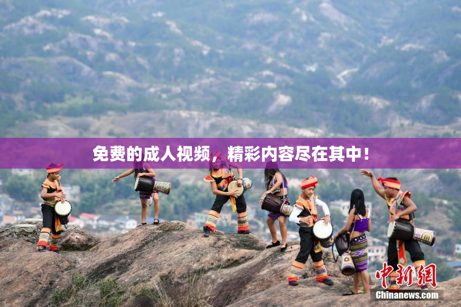 免费的成人视频，精彩内容尽在其中！