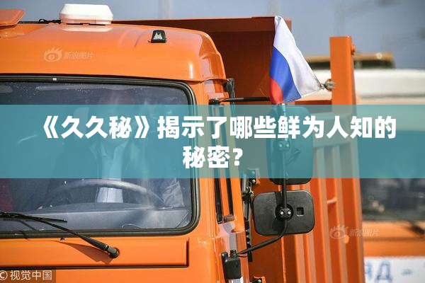 《久久秘》揭示了哪些鲜为人知的秘密？