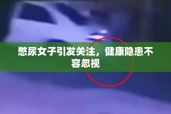 憋尿女子引发关注，健康隐患不容忽视
