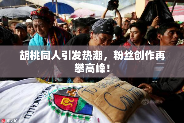 胡桃同人引发热潮，粉丝创作再攀高峰！