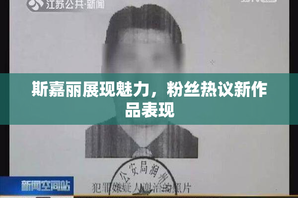 斯嘉丽展现魅力，粉丝热议新作品表现